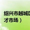绍兴市越城区人才市场名称（绍兴市越城区人才市场）