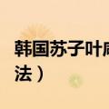 韩国苏子叶咸菜怎么做（韩国苏子叶的腌制方法）