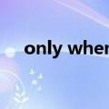 only when什么意思（when什么意思）
