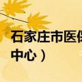 石家庄市医保中心地址在哪里（石家庄市医保中心）