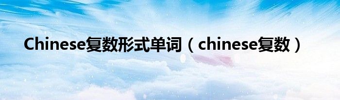 Chinese复数形式单词（chinese复数）