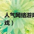 人气网络游戏排行榜前十名（人气最高网络游戏）