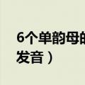 6个单韵母的正确发音范读（6个单韵母怎么发音）