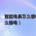 智能电表怎么偷电?供电局怎样知道用户偷电?（智能电表怎么偷电）