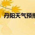 丹阳天气预报24小时详情（丹阳天气预报）