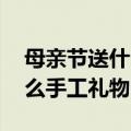 母亲节送什么手工礼物好 儿童（母亲节送什么手工礼物）