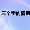 三个字的情侣网名一对（三个字的情侣网名）