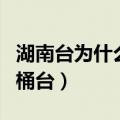 湖南台为什么又叫芒果台（湖南台为什么叫马桶台）