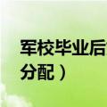 军校毕业后如何分配 去向（军校毕业后如何分配）