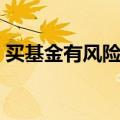 买基金有风险吗会亏钱吗（买基金有风险吗）