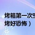 烤箱第一次空烤要打开箱门吗（烤箱第一次空烤好恐怖）
