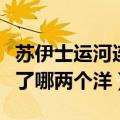 苏伊士运河连接哪两个大洋（苏伊士运河沟通了哪两个洋）
