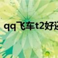 qq飞车t2好还是s车好（qq飞车b车哪个好）