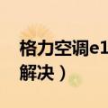 格力空调e1故障解决方法（格力空调e1故障解决）