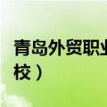 青岛外贸职业学校在哪个区（青岛外贸职业学校）