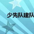 少先队建队时间时间（少先队建队时间）
