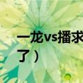 一龙vs播求二番战谁赢了（一龙vs播求谁赢了）