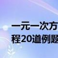 一元一次方程20道例题及答案（一元二次方程20道例题）