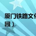 厦门铁路文化公园值得去吗（厦门铁路文化公园）