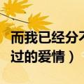 而我已经分不清你是友情还是错过的爱情（错过的爱情）