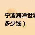 宁波海洋世界门票优惠政策（宁波海洋馆门票多少钱）
