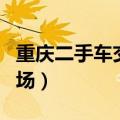 重庆二手车交易市场货车（重庆二手车交易市场）