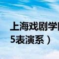 上海戏剧学院表演系分数线（上海戏剧学院15表演系）