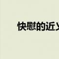 快慰的近义词有什么（快慰的反义词）