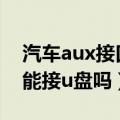 汽车aux接口转usb可以用吗（汽车aux接口能接u盘吗）
