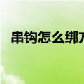 串钩怎么绑方法视频（矶竿线组组装图解）
