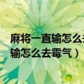 麻将一直输怎么去霉气打麻将手气背时该怎么办（麻将一直输怎么去霉气）