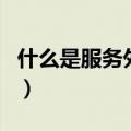 什么是服务外包业务（什么是服务外包供应商）