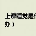 上课睡觉是什么原因造成的（上课想睡觉怎么办）