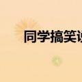 同学搞笑说说（逗比搞笑同学录留言）
