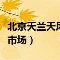 北京天兰天尾货市场还在吗（北京天兰天尾货市场）