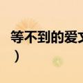等不到的爱文章演唱现场版（等不到的爱文章）