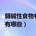 弱碱性食物有哪些备孕生男孩的（弱碱性食物有哪些）