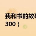 我和书的故事300字满分作文（我和书的故事300）