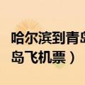 哈尔滨到青岛飞机票查询及票价（哈尔滨到青岛飞机票）