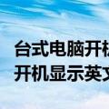 台式电脑开机显示英文字母怎么办（台式电脑开机显示英文）