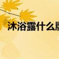 沐浴露什么牌子好用（沐浴露什么牌子好）