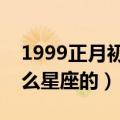 1999正月初二是什么星座的（正月初二是什么星座的）
