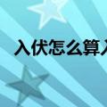 入伏怎么算入伏从那天算起（入伏怎么算）