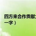 四方来合作贡献大一点(打一字)（四方来合作 贡献大一点打一字）
