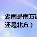 湖南是南方还是北方是什么地方（湖南是南方还是北方）