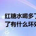 红糖水喝多了有什么坏处和好处（红糖水喝多了有什么坏处）