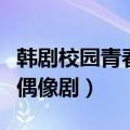 韩剧校园青春偶像剧大全名字（韩剧校园青春偶像剧）