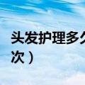 头发护理多久做一次好呢（头发护理多久做一次）