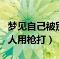 梦见自己被别人用枪打中胸口（梦见自己被别人用枪打）