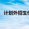 计划外招生什么意思（计划外招生靠谱吗）